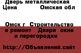 Дверь металлическая › Цена ­ 2 500 - Омская обл., Омск г. Строительство и ремонт » Двери, окна и перегородки   